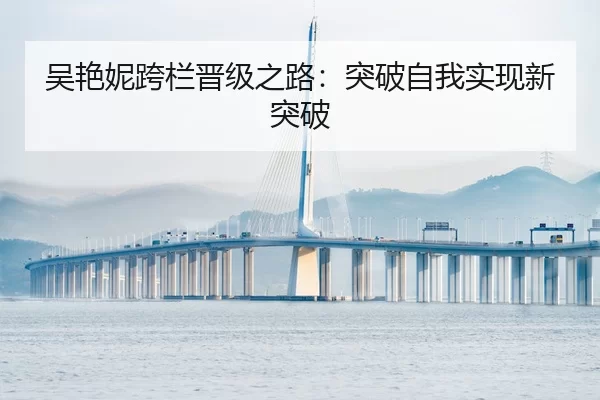 吴艳妮跨栏晋级之路：突破自我实现新突破