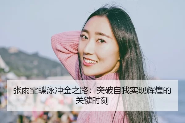 张雨霏蝶泳冲金之路：突破自我实现辉煌的关键时刻